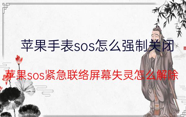 苹果手表sos怎么强制关闭 苹果sos紧急联络屏幕失灵怎么解除？